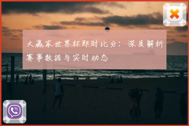 大赢家世界杯即时比分:深度解析赛事数据与实时动态