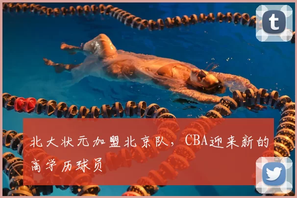 北大状元加盟北京队，CBA迎来新的高学历球员