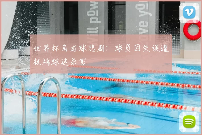 世界杯乌龙球悲剧:球员因失误遭极端球迷杀害