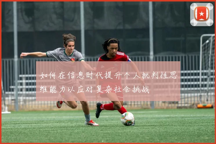 如何在信息时代提升个人批判性思维能力以应对复杂社会挑战