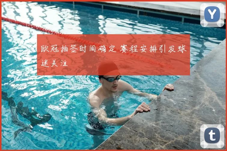 欧冠抽签时间确定 赛程安排引发球迷关注