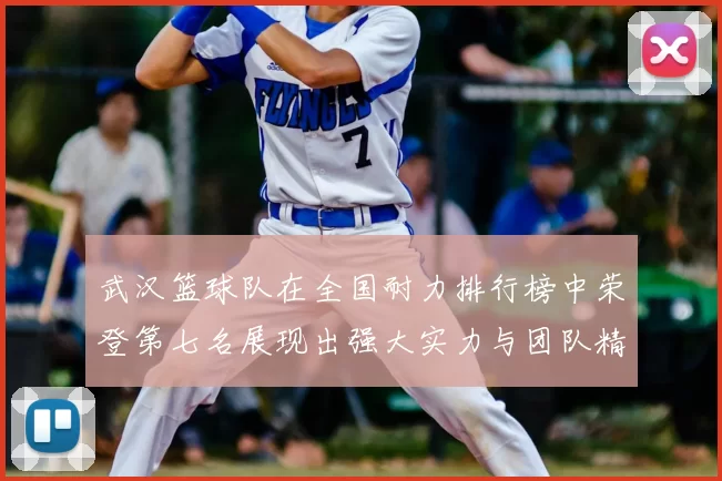 武汉篮球队在全国耐力排行榜中荣登第七名展现出强大实力与团队精神
