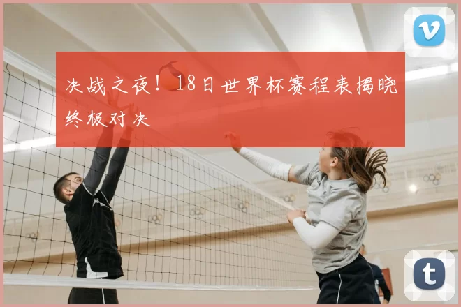 决战之夜!18日世界杯赛程表揭晓终极对决
