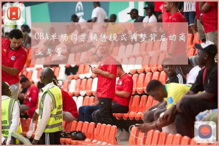 CBA单场门票销售模式调整背后的商业考量