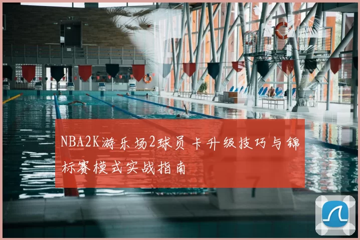 NBA2K游乐场2球员卡升级技巧与锦标赛模式实战指南