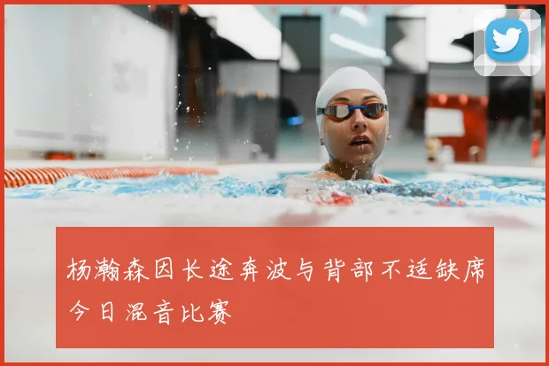 杨瀚森因长途奔波与背部不适缺席今日混音比赛