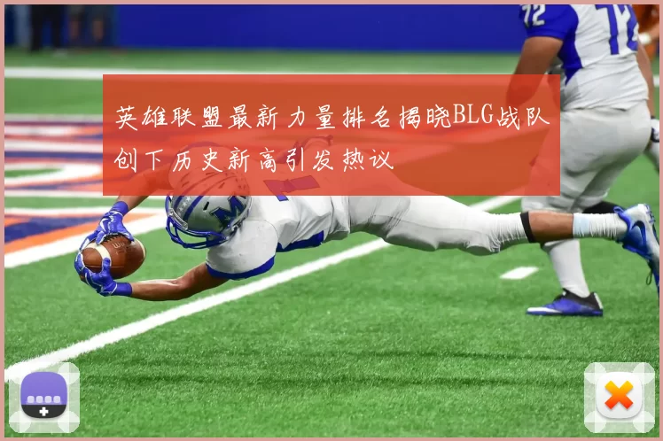 英雄联盟最新力量排名揭晓BLG战队创下历史新高引发热议