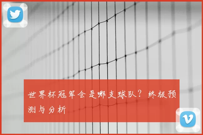 世界杯冠军会是哪支球队？终极预测与分析