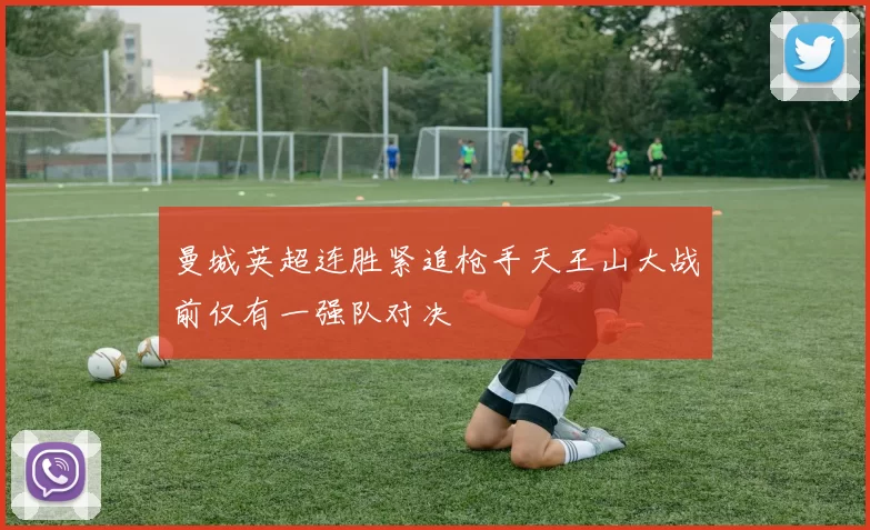 曼城英超连胜紧追枪手天王山大战前仅有一强队对决