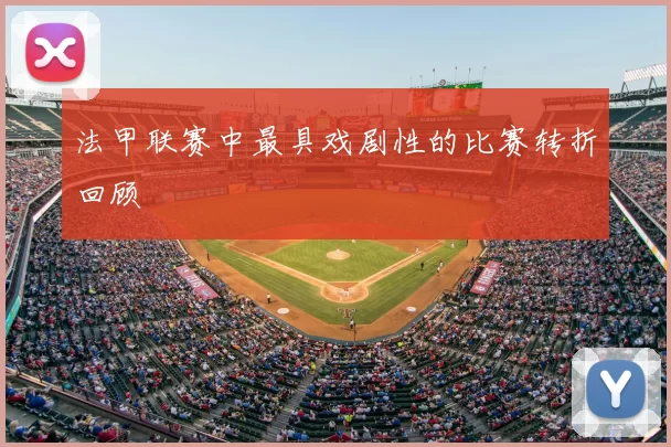 法甲联赛中最具戏剧性的比赛转折回顾