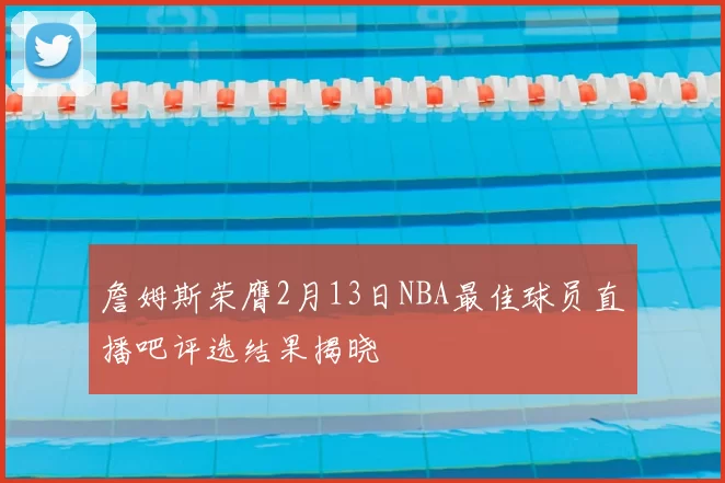 詹姆斯荣膺2月13日NBA最佳球员直播吧评选结果揭晓