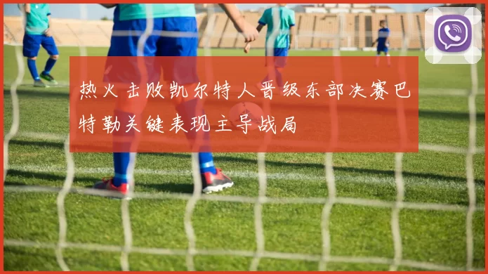 热火击败凯尔特人晋级东部决赛巴特勒关键表现主导战局