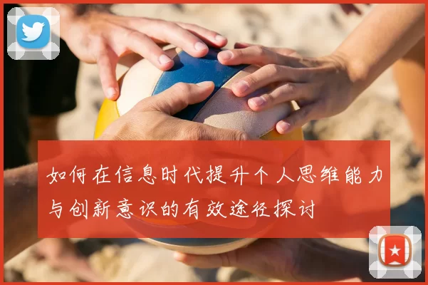 如何在信息时代提升个人思维能力与创新意识的有效途径探讨