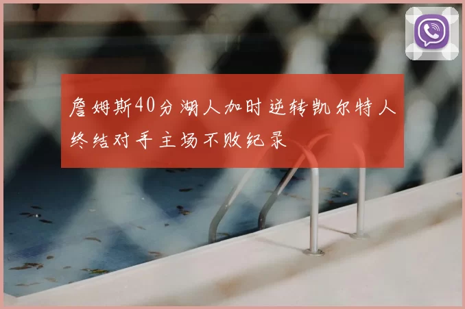 詹姆斯40分湖人加时逆转凯尔特人终结对手主场不败纪录