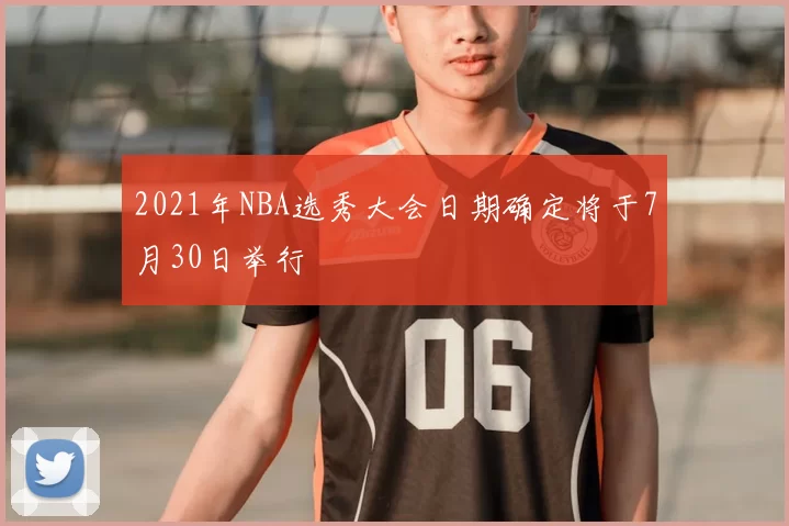 2021年NBA选秀大会日期确定将于7月30日举行