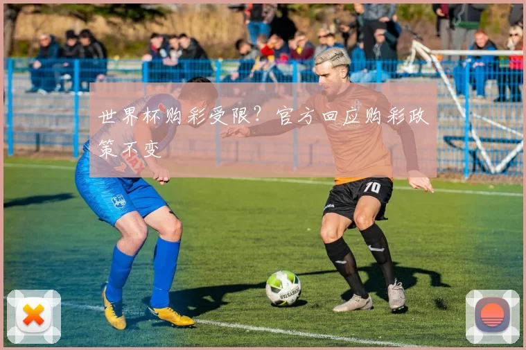 世界杯购彩受限？官方回应购彩政策不变
