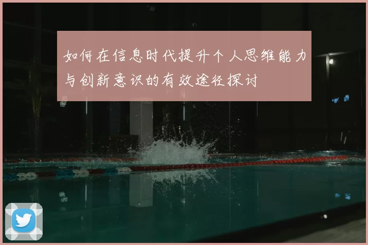 如何在信息时代提升个人思维能力与创新意识的有效途径探讨