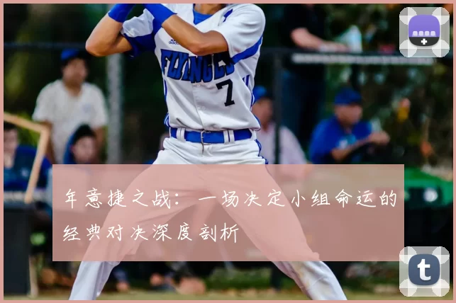 年意捷之战:一场决定小组命运的经典对决深度剖析