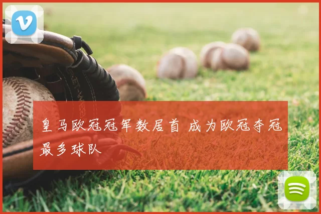 皇马欧冠冠军数居首 成为欧冠夺冠最多球队