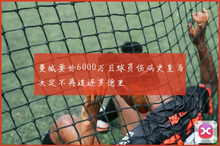 曼城要价6000万且球员伤病史皇马决定不再追逐罗德里