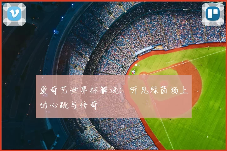 爱奇艺世界杯解说:听见绿茵场上的心跳与传奇