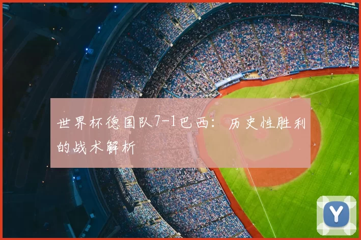 世界杯德国队7-1巴西：历史性胜利的战术解析