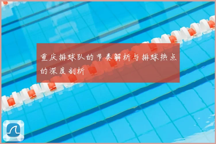 重庆排球队的节奏解析与排球热点的深度剖析