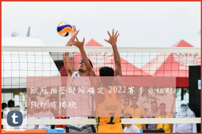 欧冠抽签时间确定 2022赛季分组对阵即将揭晓