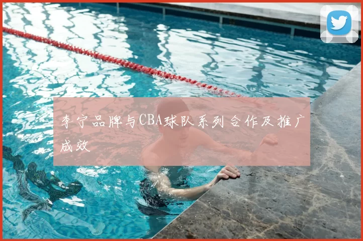 李宁品牌与CBA球队系列合作及推广成效