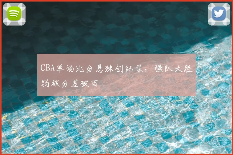 CBA单场比分悬殊创纪录，强队大胜弱旅分差破百