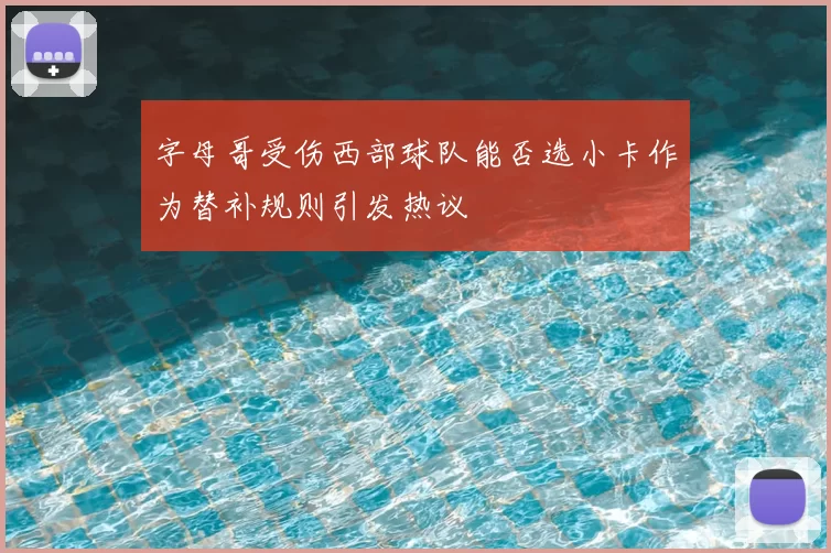 字母哥受伤西部球队能否选小卡作为替补规则引发热议