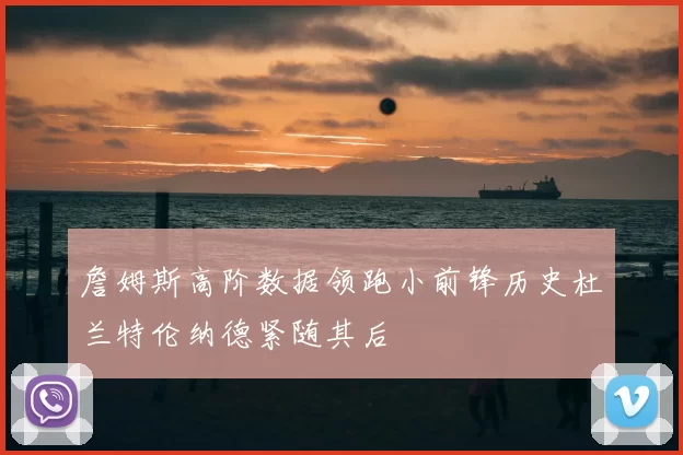 詹姆斯高阶数据领跑小前锋历史杜兰特伦纳德紧随其后