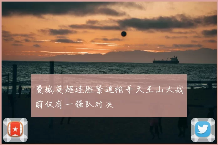 曼城英超连胜紧追枪手天王山大战前仅有一强队对决